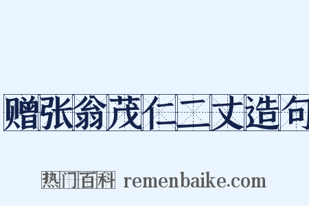 赠张翁茂仁二丈造句是什么意思的图片